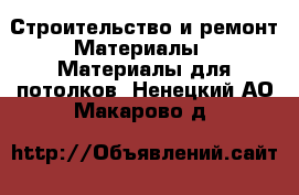 Строительство и ремонт Материалы - Материалы для потолков. Ненецкий АО,Макарово д.
